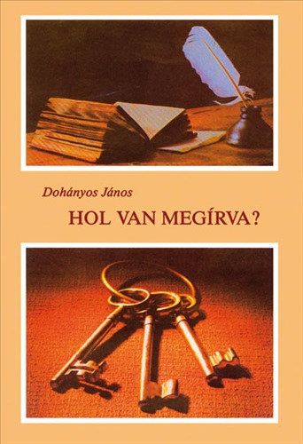 Doh�nyos J�nos - Hol van meg�rva? SEG�DK�NYV ISMERTEBB BIBLIAI HELYEK GYORS MEGTAL�L�S�HOZ, BIBLIAI EGYEZM�NYES SZ�VEGT�R, VEZ�RFONAL A BIBLIAI TAN�T�SOK MEG�RT�S�HEZ