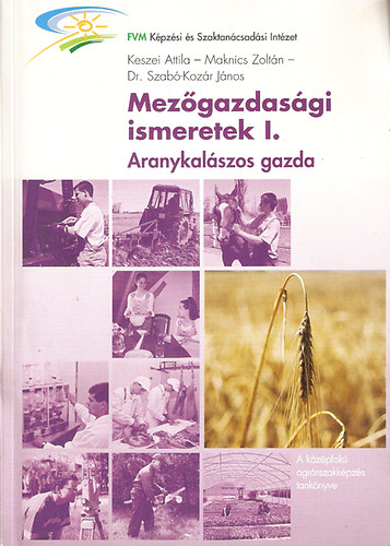 Keszei Attila - Maknics Zolt�n - dr. Szab�-Koz�r J�nos - Mez�gazdas�gi ismeretek I. Aranykal�szos gazda