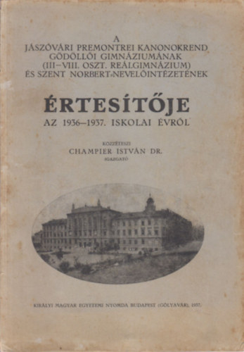 Champier Istv�n Dr. - A J�sz�v�ri Premonrei Kanonokrend G�d�ll�i Gimn�zium�nak �s Szent Norbert Nevel�int�zet�nek �rtes�t�je az 1936-1937. iskolai �vr�l