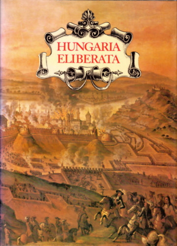 Szakály Ferenc - Hungaria Eliberata - Budavár visszavétele és Magyarország felszabadítása a török uralom alól 1683-1718