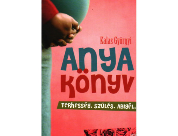 Kalas Gy�rgyi - Anyak�nyv (terhess�g, sz�l�s, Abig�l)