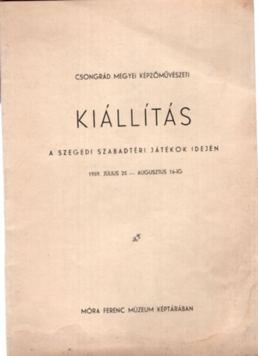 Csongrd Megyei Kpzmvszeti Killts a Szegedi Szabadtri Jtkok idejn 1959. jlius 25-augusztus 16.-ig (Mra Ferenc Mzeum kptrban)
