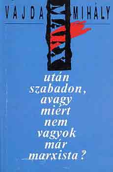 Vajda Mihly - Marx utn szabadon, avagy mirt nem vagyok mr marxista?