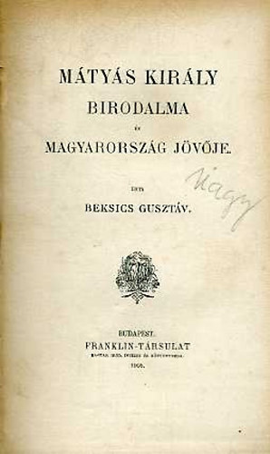 Beksics Guszt�v - M�ty�s kir�ly birodalma �s Magyarorsz�g j�v�je