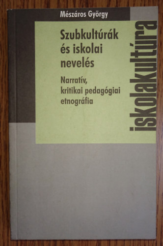 M�sz�ros Gy�rgy - Szubkult�r�k �s iskolai nevel�s - Narrat�v kritikai pedag�giai etnogr�fia