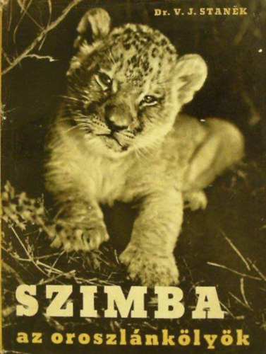 Dr. Ondrej Mrlian V. J. Stanek (szerk.) - Szimba az oroszlánkölyök - Egy oroszlánkölyök vidám és szomorú élményei Afrika pusztáin, a cirkuszban és az állatkertben