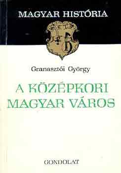 Granasztói György - A középkori magyar város (magyar história)