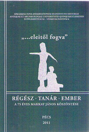 Fekete M�ria  (szerk.) - "...eleit�l fogva" - R�g�sz - Tan�r - Ember / A 75 �ves Makkay J�nos k�sz�nt�se