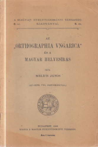 Melich János - Az "Orthographia Ungarica" és a magyar helyesírás (A Magyar Nyelvtudományi Társaság kiadványai 8.)