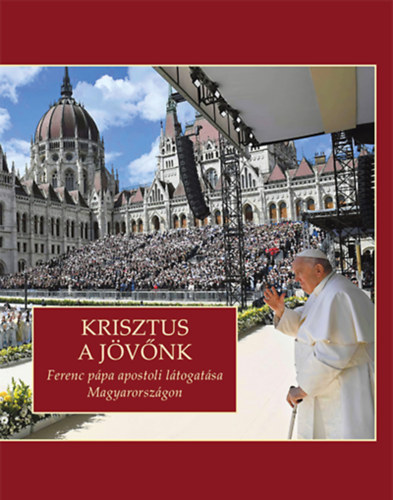 Krisztus a j�v�nk (Ferenc p�pa apsotoli l�togat�sa Magyarorsz�gon 2023. �prilis 28-30.)