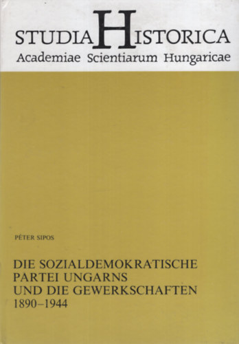 Sipos P�ter - Die Sozialdemokratische Partei Ungarns und die Gewerkschaften 1890-1944