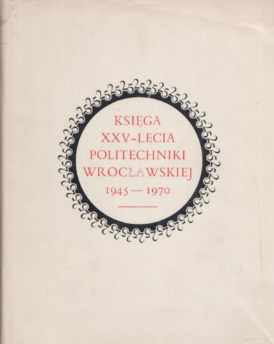Księga XXV-Lecia Politechniki Wrocławskiej 1945-1970 I-II.