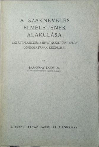 Barankay Lajos dr. - A szaknevels elmletnek alakulsa (Az ltalnos s a hivatsszer nevels gondolatnak kzdelme)