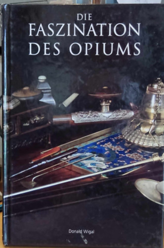 Donald Wigal - Die Faszination des Opiums: in Geschichte und Kunst (Az pium varzsa: a trtnelemben s a mvszetben)