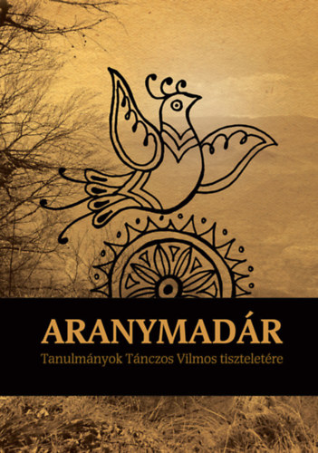 Jakab Albert Zsolt; Peti Lehel - ARANYMAD�R - Tanulm�nyok T�nczos Vilmos tisztelet�re