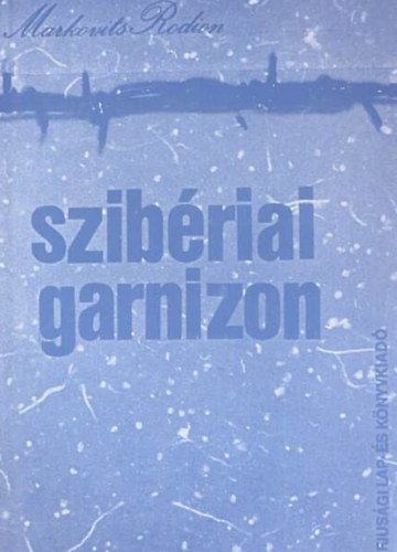 Markovits Rodion - Szibériai garnizon //Kollektív riportregény//
