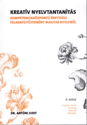 Dr. Antóni Judit - Kreatív nyelvtantanítás II. kötet - Kompetenciaközpontú érettségi feladatgyűjtemény magyar nyelvből