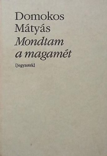 Domokos M�ty�s - Mondtam a magam�t Jegyzetek (Bibliotheca Hungarica)