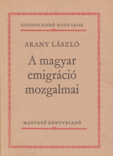 Arany Lszl - A magyar emigrci mozgalmai (Gondolkod magyarok)