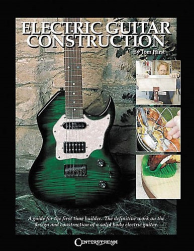 Tom Hirst - Electric Guitar Construction: A Guide for the First-Time Builder