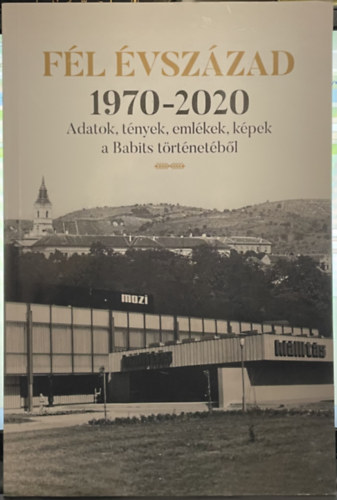 Dr. Dobos Gyula  (szerk.) - Fl vszzad 1970-2020: Adatok, tnyek, emlkek, kpek a Babits trtnetbl