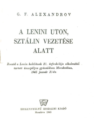 G. F. Alexandrov - A Lenini �ton, Sztr�lin vezet�se alatt (Besz�d a Lenin hal�l�nak 21. �vfordul�ja alkalm�b�l tartott �nnep�lyes gy�sz�l�sen Moszkv�ban, 1945 janu�r 21-�n)