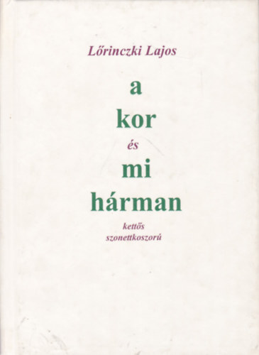 Lőrinczki Lajos - A kor és mi hárman (Kettős szonettkoszorú)