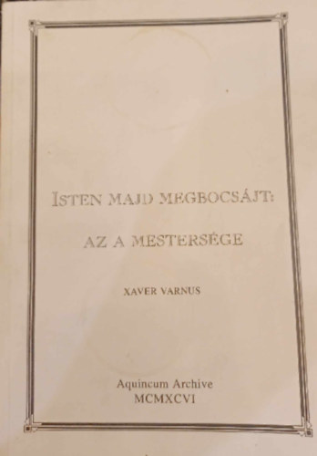 Varnus Xaver - Isten majd megbocsjt: Az a mestersge