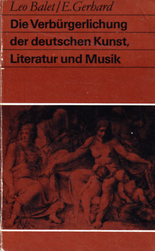 Eduard Gerhard Leo Balet - Die Verb�rgerlichung der deutschen Kunst, Literatur und Musik im 18. Jahrhundert