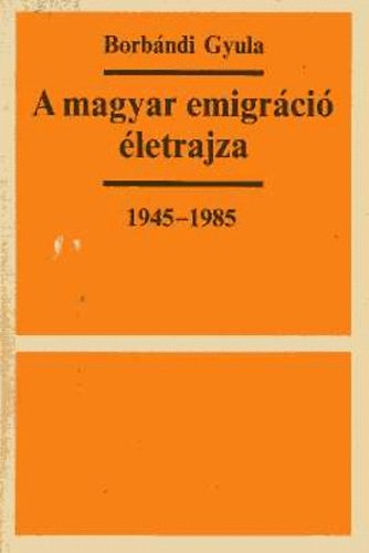 Borb�ndi Gyula - A magyar emigr�ci� �letrajza 1945-1985