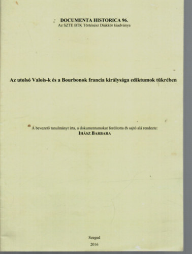 Ihsz Barbara - Az utols Valois-k s a Bourbonok francia kirlysga ediktumok tkrben. - Az SZTE BTK Trtnsz Dikkr kiadvnya.