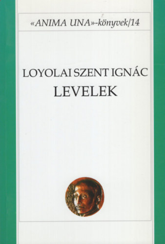 Koronkai Zoltán SJ Loyolai Szent Ignác - Loyolai Szent Ignác: Levelek (Anima una könyvek 14.)
