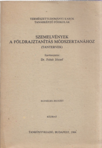 Dr. Feh�r J�zsef  (szerk.) - Szemelv�nyek a f�ldrajztan�t�s m�dszertan�hoz (tantervek) - egys�ges jegyzet - k�zirat