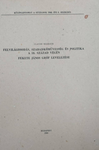 Claude Michaud - Felvilágosodás, szabadkőművesség és politika a 18. század végén - Fekete János gróf levelezése (Különlenyomat)