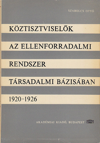 Szabolcs Ott� - K�ztisztvisel�k az ellenforradalmi rendszer t�rsadalmi b�zis�ban (1920-1926)