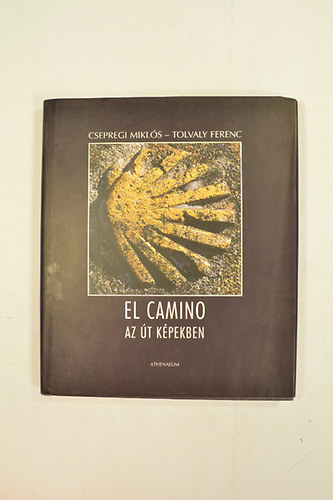 Csepregi Miklós - Szerk.: Czető Bernát László Tolvaly Ferenc - El Camino - Az út képekben - NAPLÓ EGY ÚTRÓL ÖNMAGUNKHOZ
