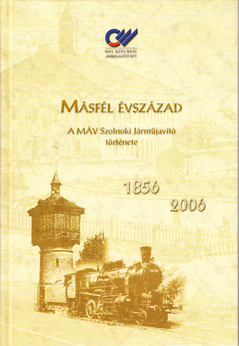 Simon Béla - Másfél évszázad- A MÁV Szolnoki Járműjavító története (1856-2006)
