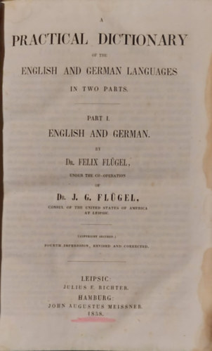 Dr. Felix Flgel, Dr.J.G. Flgel - A Practical Dictionary of the English and German Languages in Two Parts:  Part I  English and German (Az angol s a nmet nyelv gyakorlati sztra kt rszben: I. rsz angol s nmet) 1858-as kiads