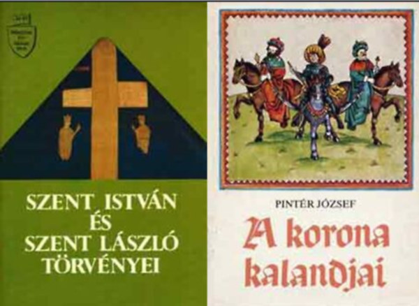 Pint�r J�zsef Vikol Katalin  (�ssze�ll�totta) - Szent Istv�n �s Szent L�szl� t�rv�nyei + A korona kalandjai (k�t t�rt�nelmi ism.terj.)