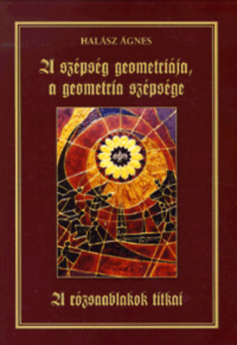 Halsz gnes - A szpsg geometrija, a geometria szpsge - A rzsaablakok titkai