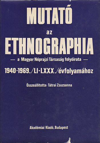 Tátrai Zsuzsanna (szerk.) - Mutató az ethnographia -a Magyar Néprajzi Társaság folyóirata- 1940-1969./LI-LXXX./ évfolyamához
