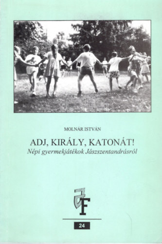 Molnár István - Adj, király, katonát !- Népi gyermekjátékok Jásszentandrásról (Jászsági füzetek 24.)