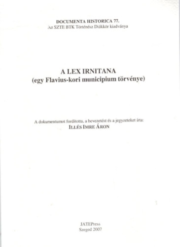 Illés Imre Áron - A lex irnitana ( egy Flavius-kori municipium törvénye ) - Documenta Historica 77.