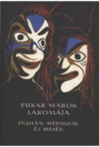 Karig S�ra  (szerk.) - Fukar Marok lakom�ja (�szak-Amerika nyugati partvid�k�nek indi�n m�toszai �s mes�i)
