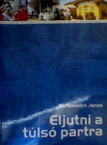 Matekovics János - Eljutni a túlsó partra. magáncégek, vállalkozók, helyzetek. riportkönyv a romániai privatizáció lehetetlen hétköznapjairól