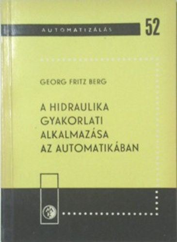 Georg Fritz Berg - A hidraulika gyakorlati alkalmazsa az automatikban (Automatizls 52.)