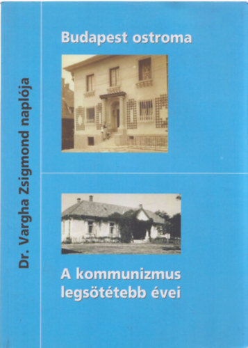 Dr. Vargha Zsigmond - Budapest ostroma - A kommunizmus legsttebb vei (Dr. Vargha Zsigmond naplja)