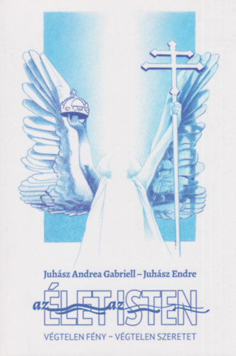 Juhász Endre Juhász Andrea Gabriell - Az Élet az Isten - Végtelen fény - Végtelen szeretet