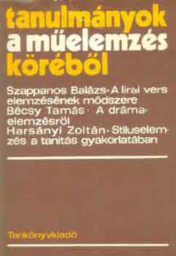 Szappanos Balázs - Bécsy Tamás - Harsányi Zoltán - Tanulmányok a műelemzés köréből - A LÍRAI VERS ELEMZÉSÉNEK MÓDSZERE/A DRÁMAELEMZÉSRŐL/STÍLUSELEMZÉS A TANÍTÁS GYAKORLATÁBAN