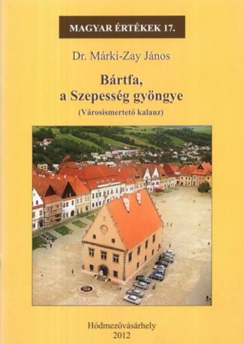 Dr. Márki-Zay János - Bártfa, a Szepesség gyöngye (Magyar Értékek 17.)